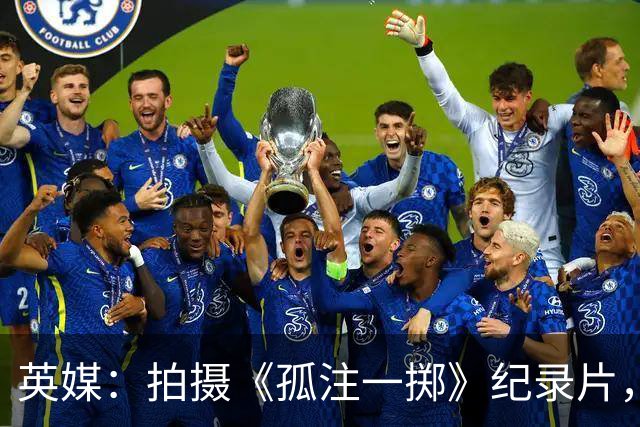 英媒：拍摄《孤注一掷》纪录片，曼联片酬超过1000万镑